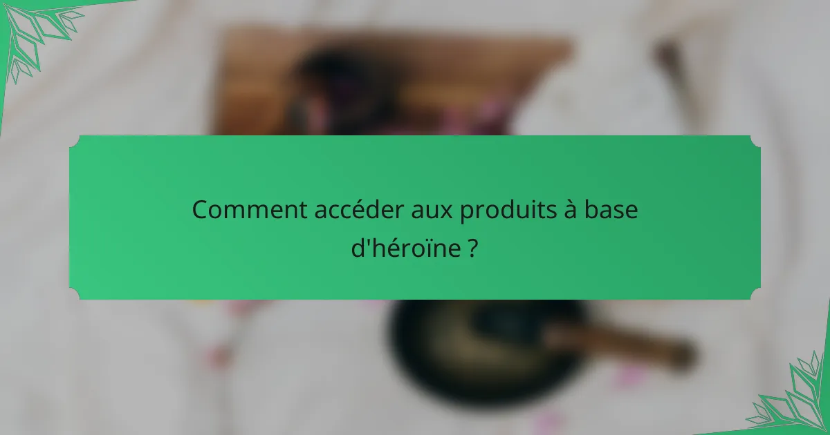 Comment accéder aux produits à base d'héroïne ?