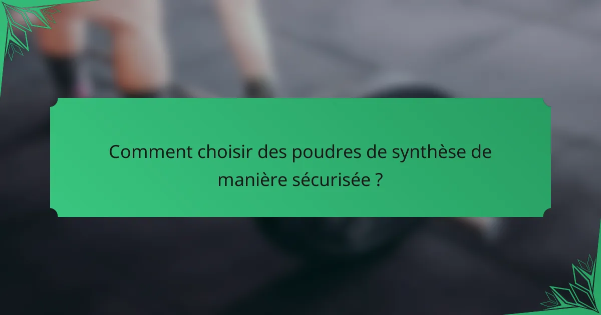 Comment choisir des poudres de synthèse de manière sécurisée ?