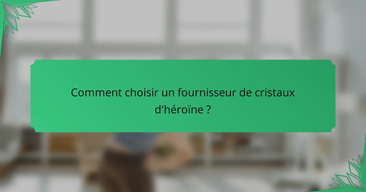 Comment choisir un fournisseur de cristaux d'héroïne ?