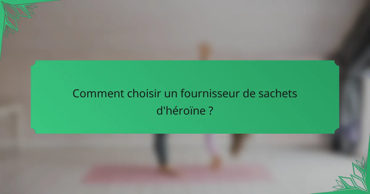 Comment choisir un fournisseur de sachets d'héroïne ?
