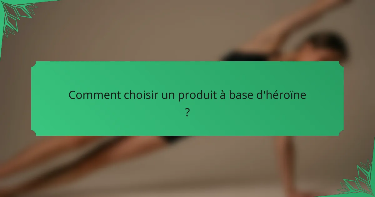 Comment choisir un produit à base d'héroïne ?