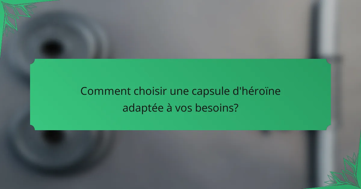 Comment choisir une capsule d'héroïne adaptée à vos besoins?