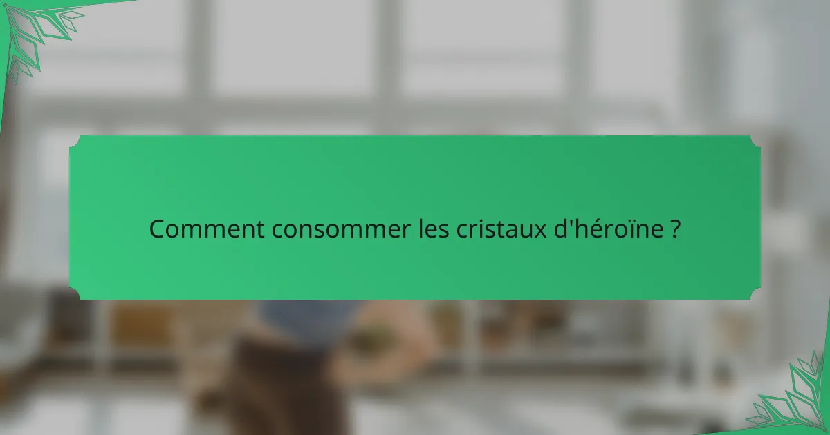 Comment consommer les cristaux d'héroïne ?