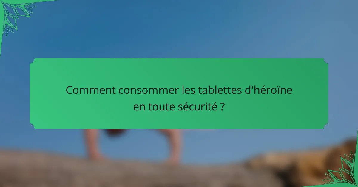 Comment consommer les tablettes d'héroïne en toute sécurité ?