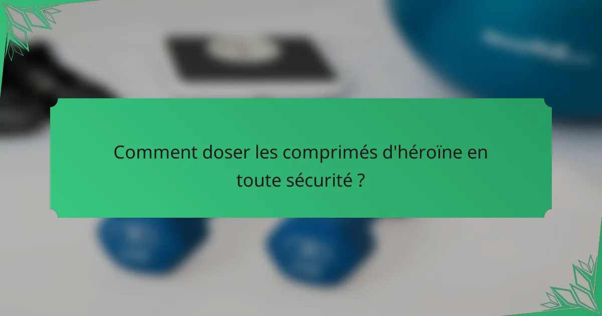 Comment doser les comprimés d'héroïne en toute sécurité ?