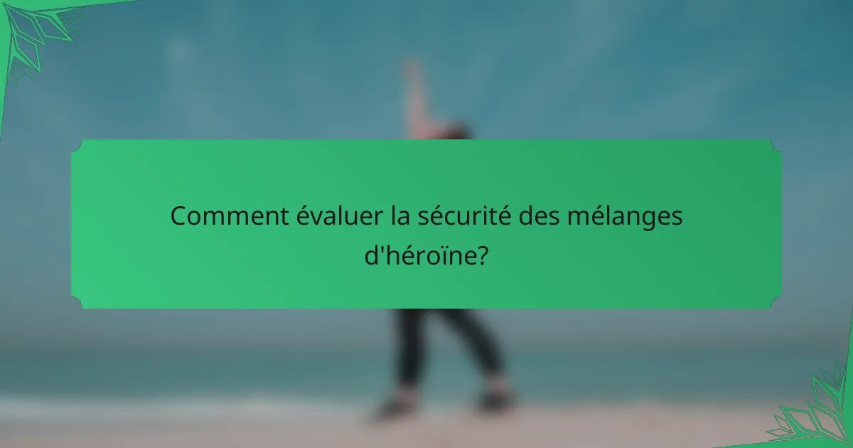 Comment évaluer la sécurité des mélanges d'héroïne?