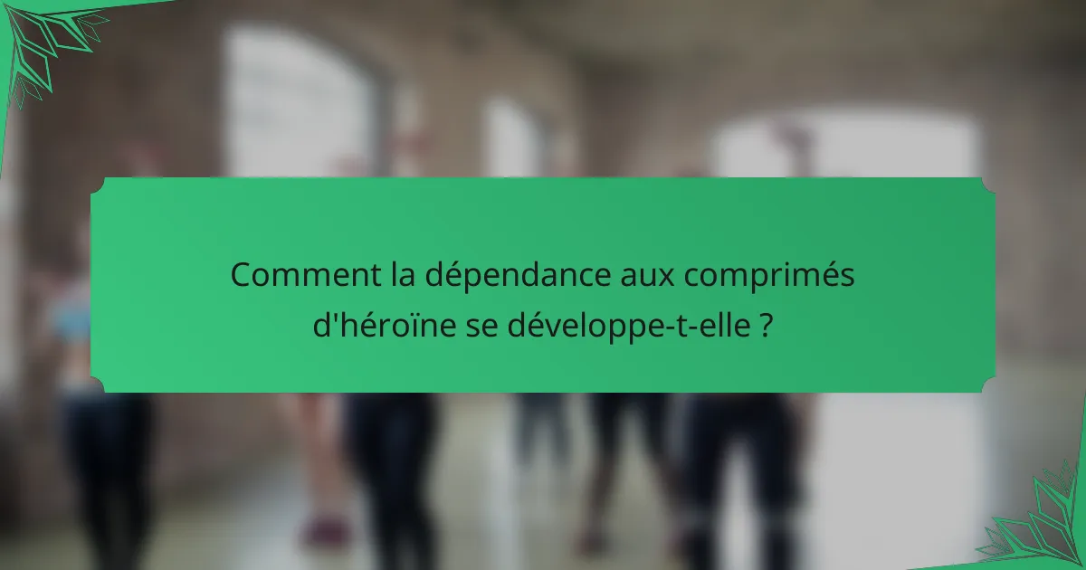 Comment la dépendance aux comprimés d'héroïne se développe-t-elle ?