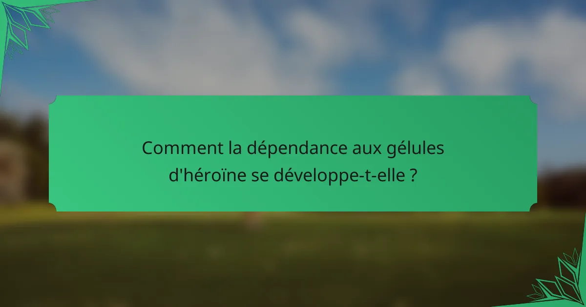 Comment la dépendance aux gélules d'héroïne se développe-t-elle ?