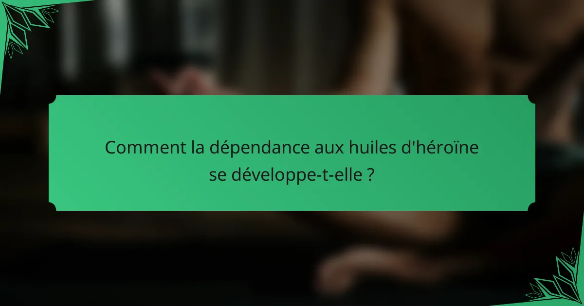 Comment la dépendance aux huiles d'héroïne se développe-t-elle ?