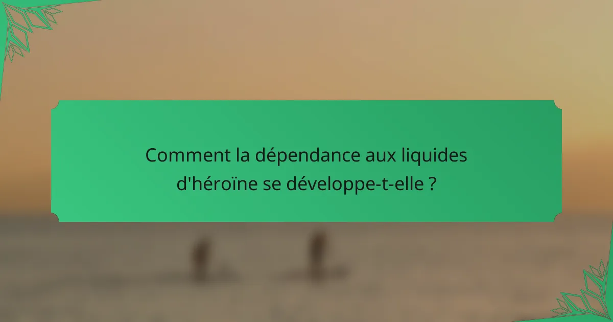 Comment la dépendance aux liquides d'héroïne se développe-t-elle ?
