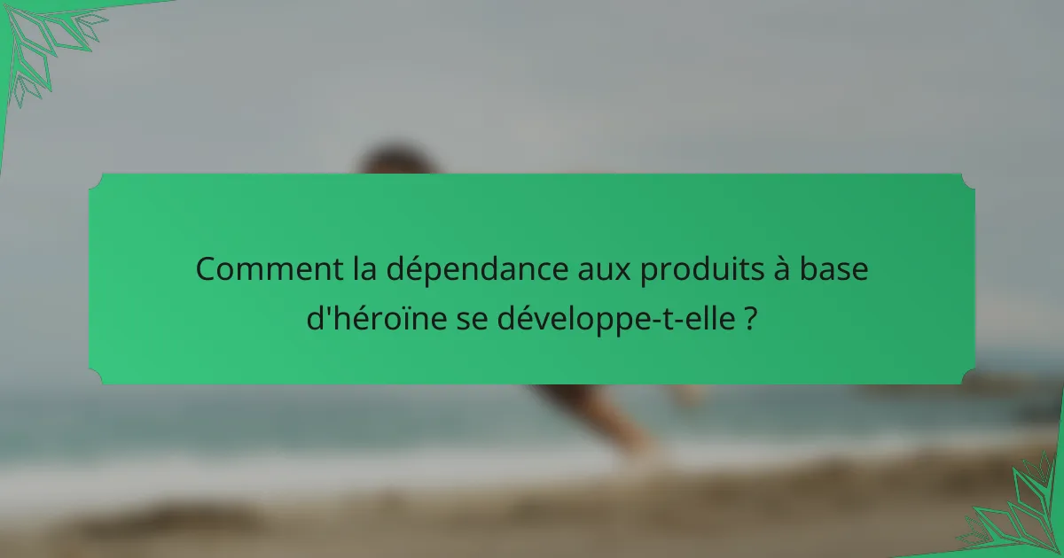 Comment la dépendance aux produits à base d'héroïne se développe-t-elle ?