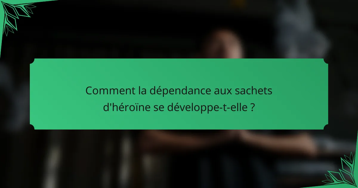 Comment la dépendance aux sachets d'héroïne se développe-t-elle ?