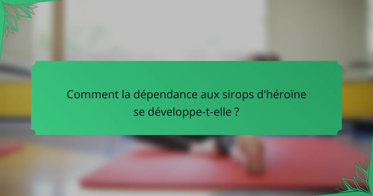 Comment la dépendance aux sirops d'héroïne se développe-t-elle ?