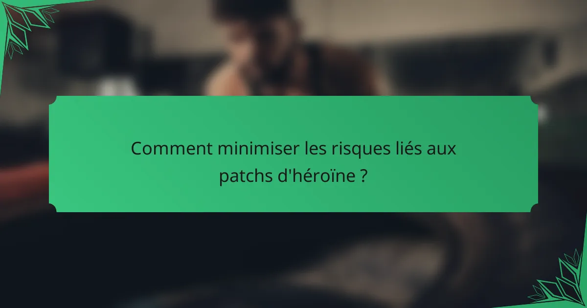 Comment minimiser les risques liés aux patchs d'héroïne ?