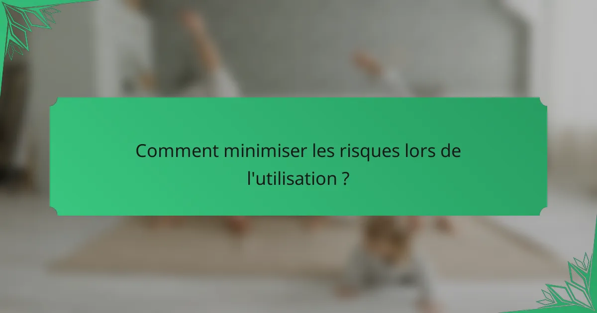 Comment minimiser les risques lors de l'utilisation ?