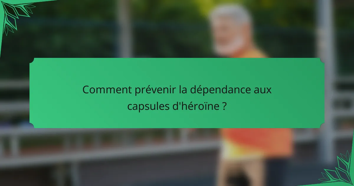 Comment prévenir la dépendance aux capsules d'héroïne ?