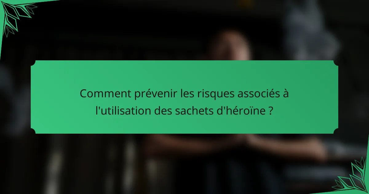 Comment prévenir les risques associés à l'utilisation des sachets d'héroïne ?