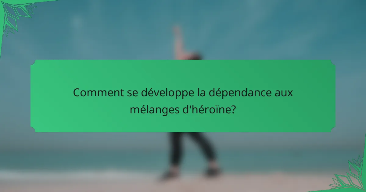 Comment se développe la dépendance aux mélanges d'héroïne?