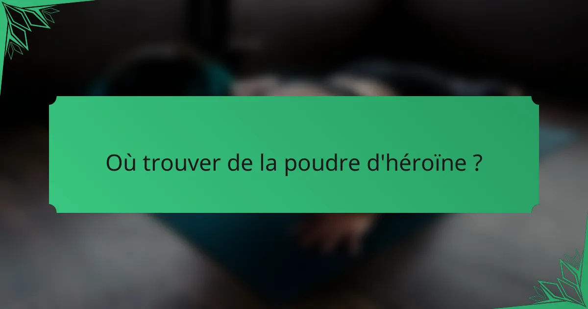 Où trouver de la poudre d'héroïne ?