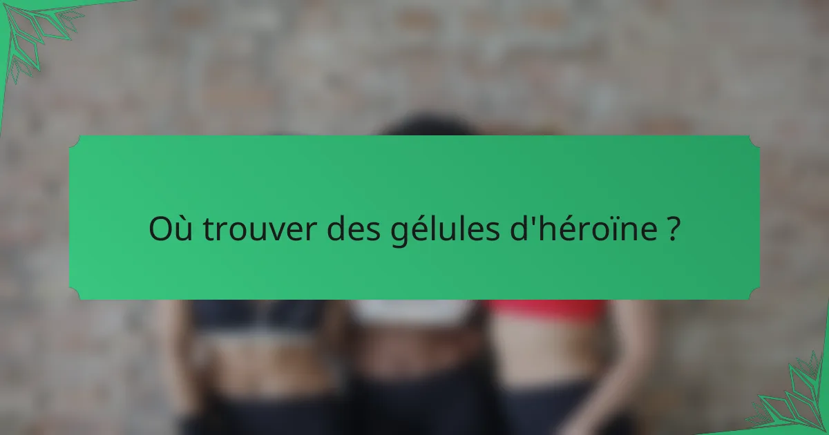 Où trouver des gélules d'héroïne ?