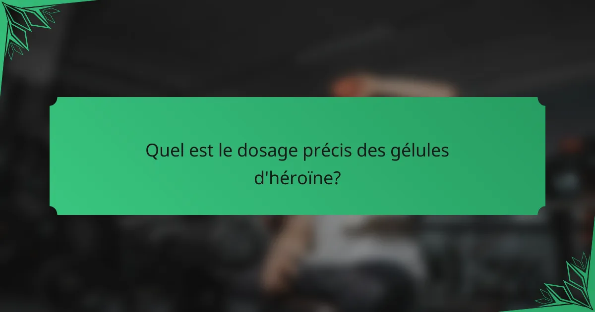 Quel est le dosage précis des gélules d'héroïne?