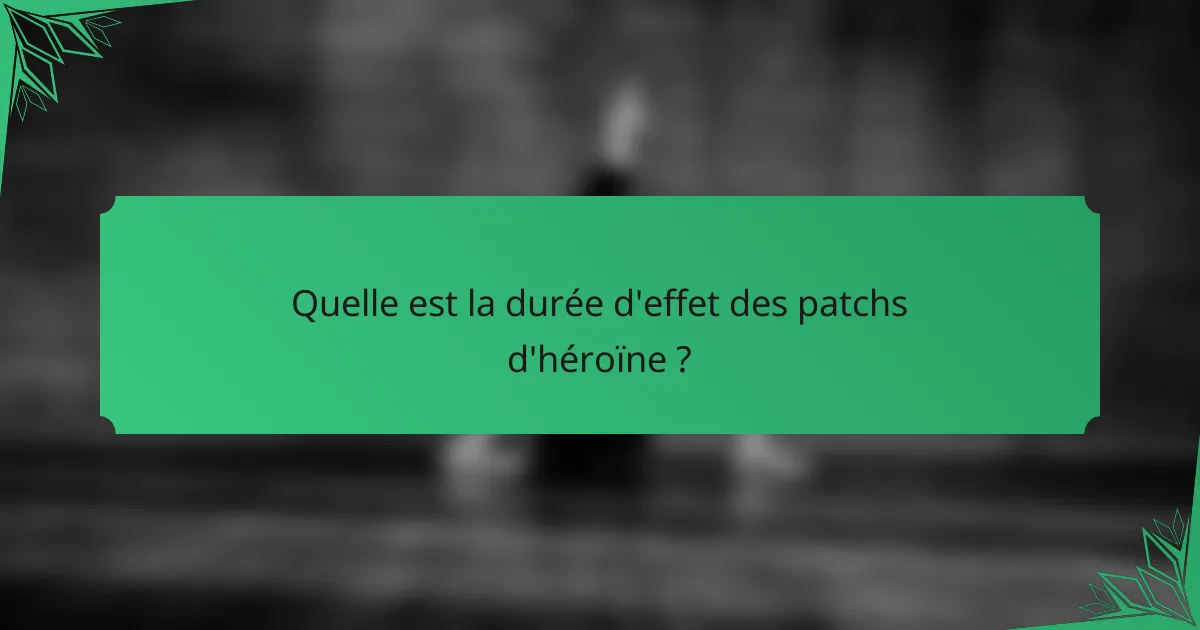 Quelle est la durée d'effet des patchs d'héroïne ?
