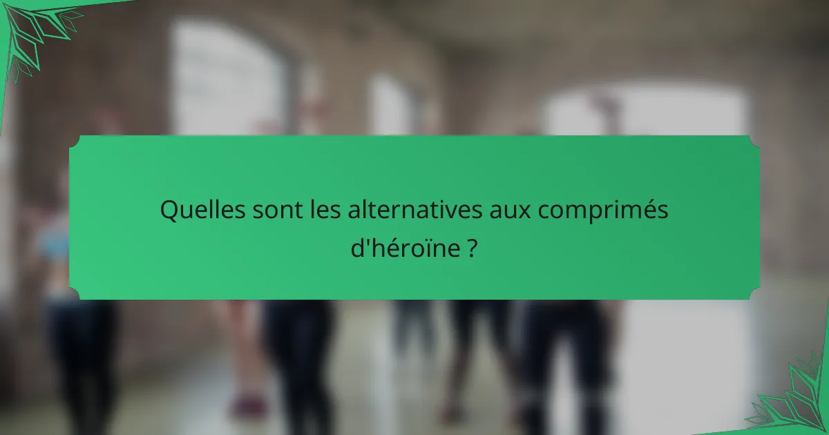 Quelles sont les alternatives aux comprimés d'héroïne ?
