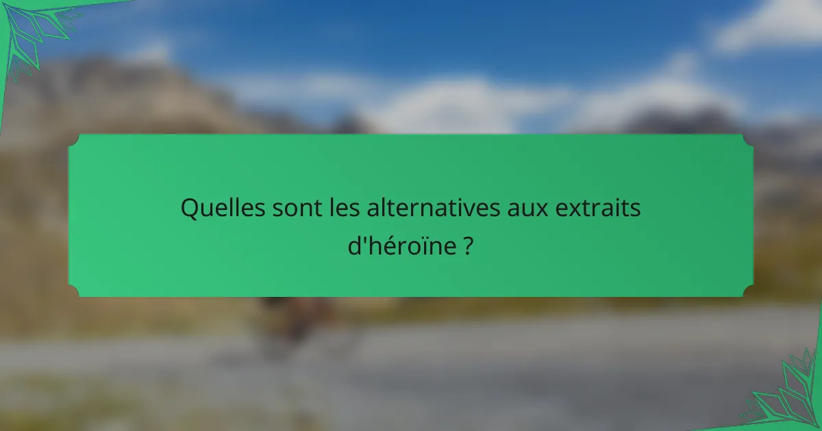 Quelles sont les alternatives aux extraits d'héroïne ?