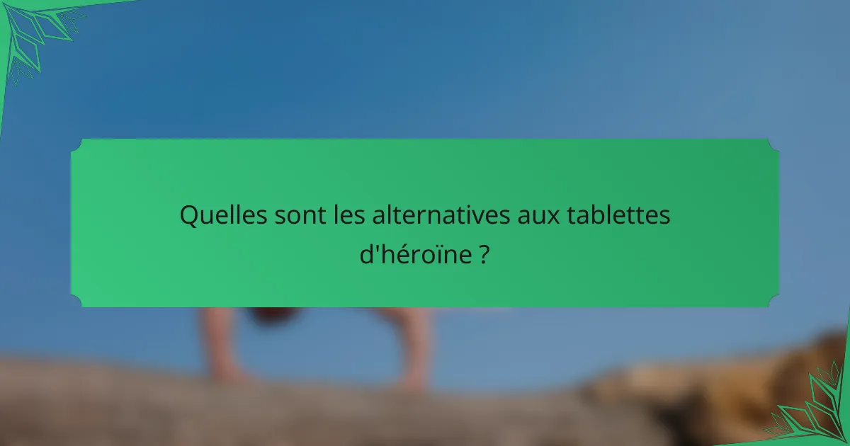 Quelles sont les alternatives aux tablettes d'héroïne ?