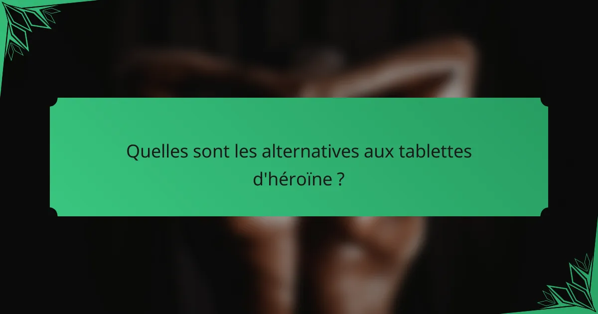 Quelles sont les alternatives aux tablettes d'héroïne ?