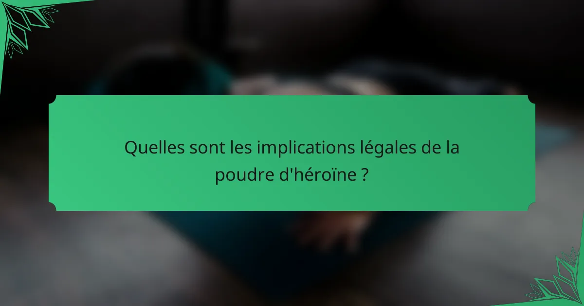 Quelles sont les implications légales de la poudre d'héroïne ?