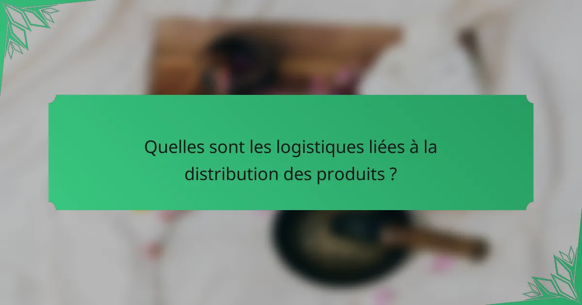 Quelles sont les logistiques liées à la distribution des produits ?