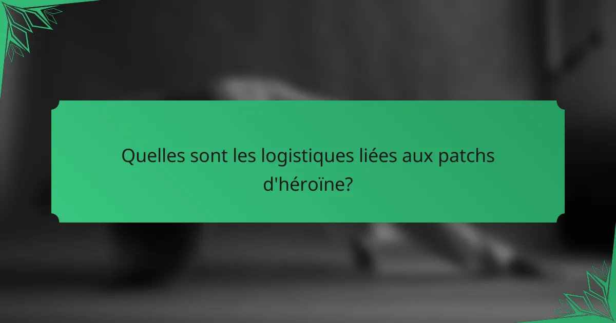 Quelles sont les logistiques liées aux patchs d'héroïne?