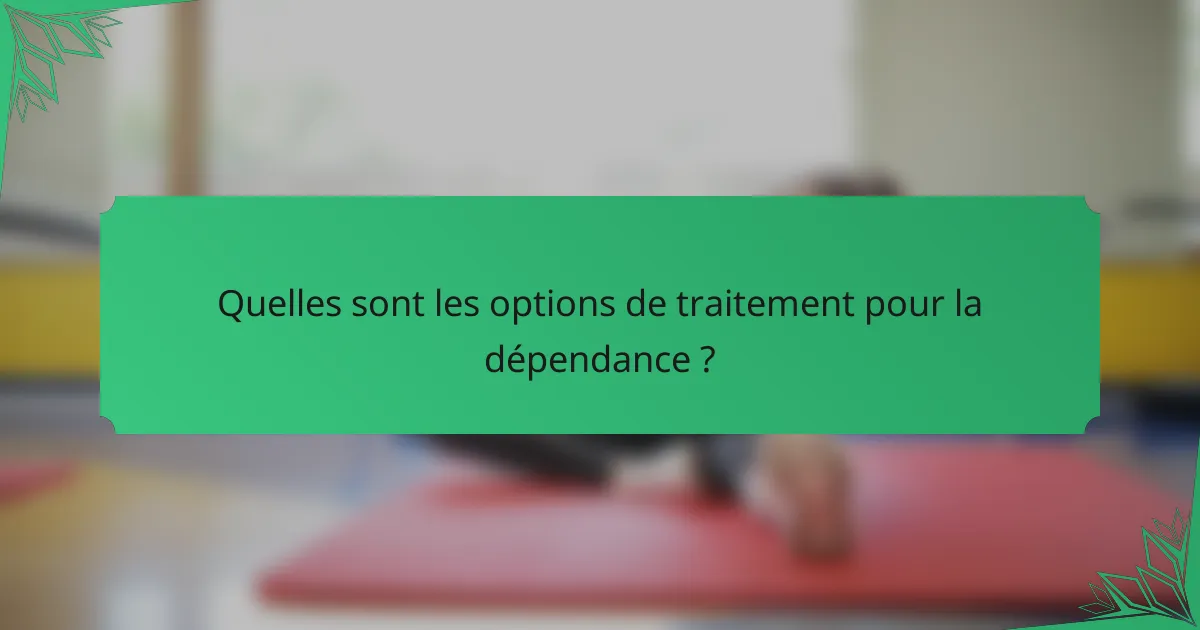 Quelles sont les options de traitement pour la dépendance ?
