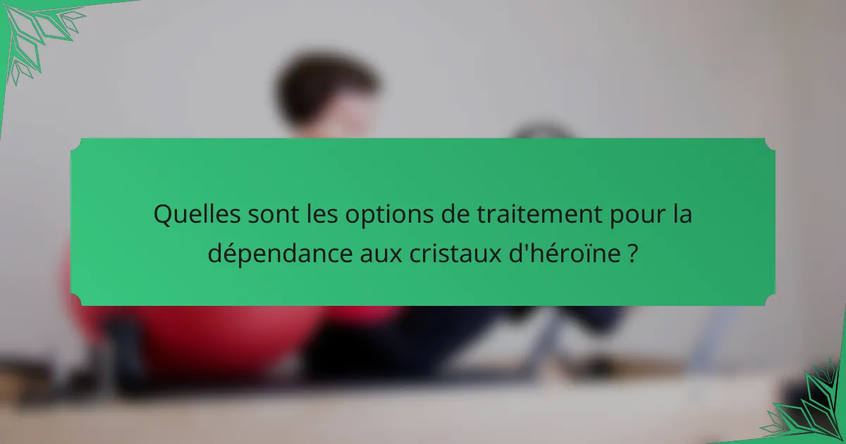 Quelles sont les options de traitement pour la dépendance aux cristaux d'héroïne ?