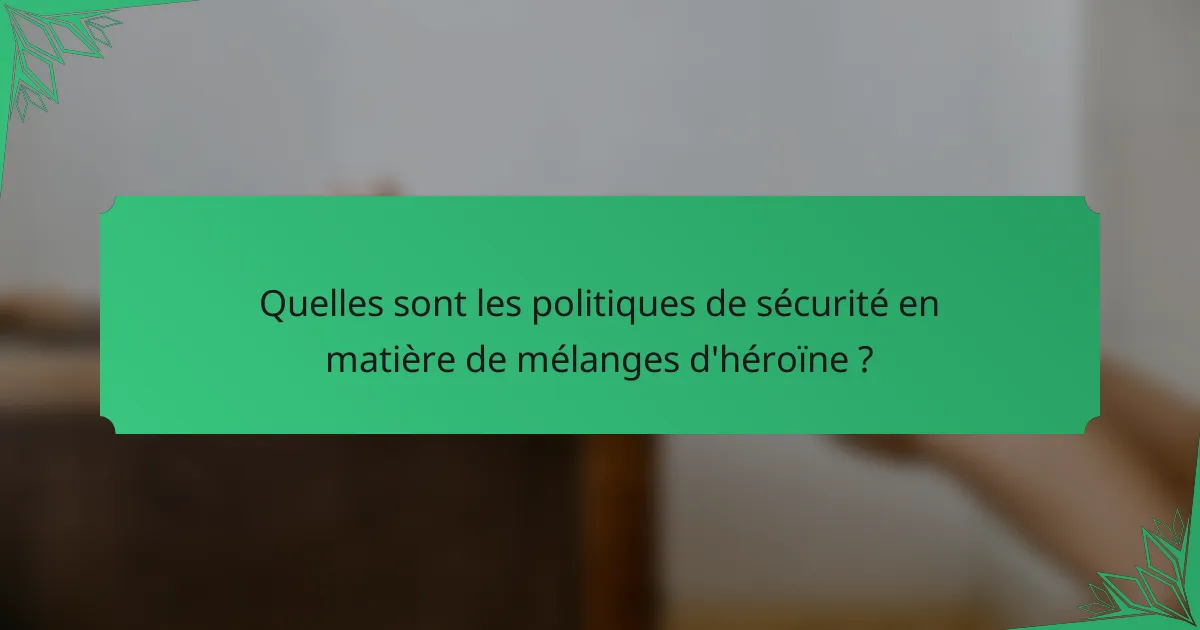 Quelles sont les politiques de sécurité en matière de mélanges d'héroïne ?