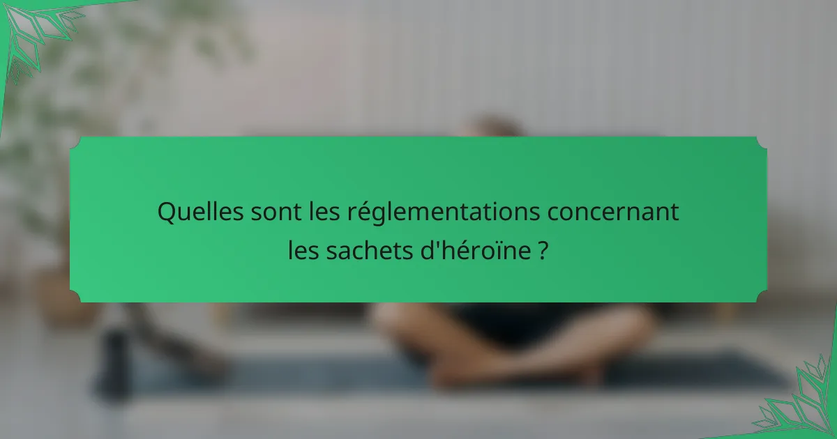 Quelles sont les réglementations concernant les sachets d'héroïne ?
