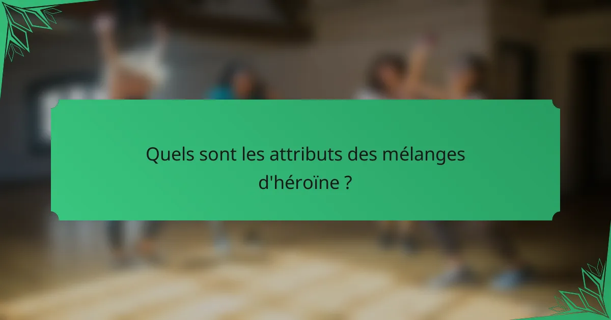 Quels sont les attributs des mélanges d'héroïne ?