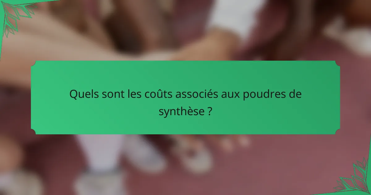 Quels sont les coûts associés aux poudres de synthèse ?