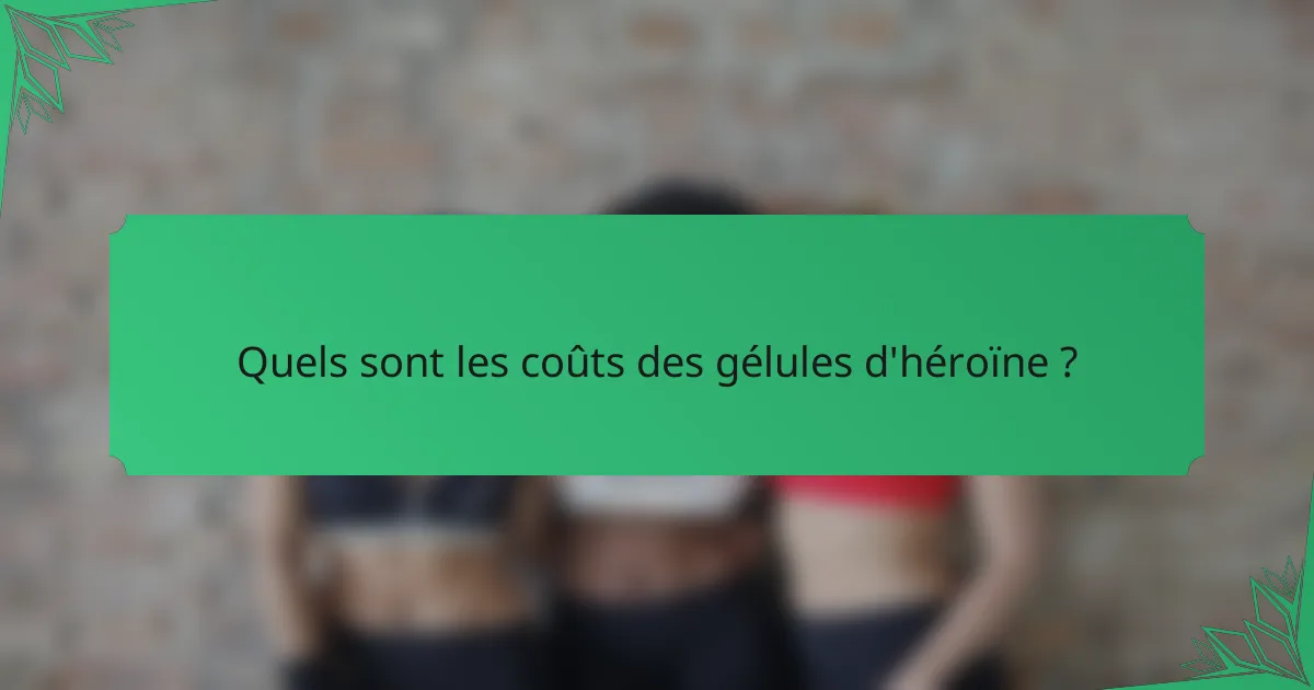 Quels sont les coûts des gélules d'héroïne ?