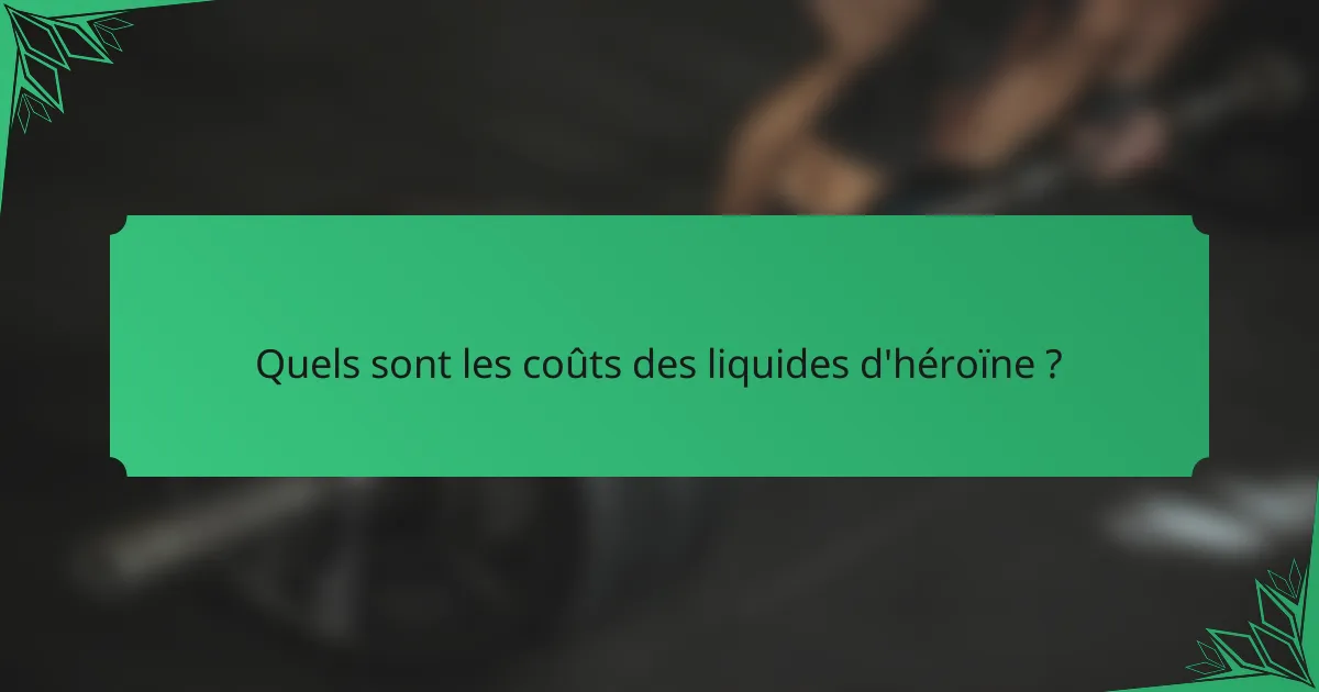 Quels sont les coûts des liquides d'héroïne ?