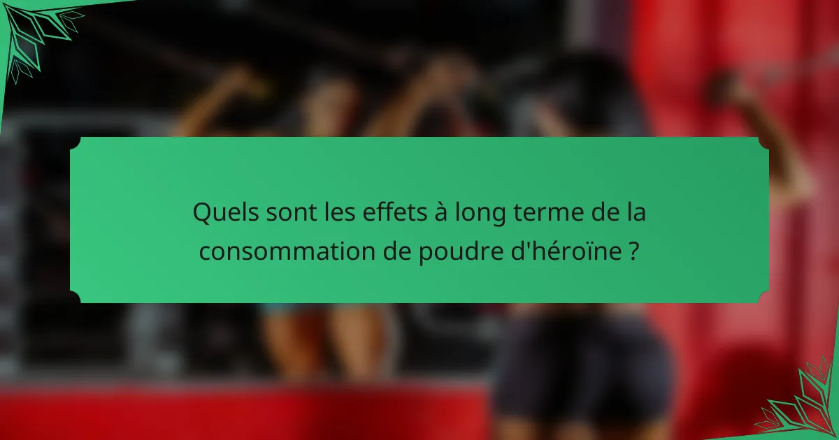 Quels sont les effets à long terme de la consommation de poudre d'héroïne ?