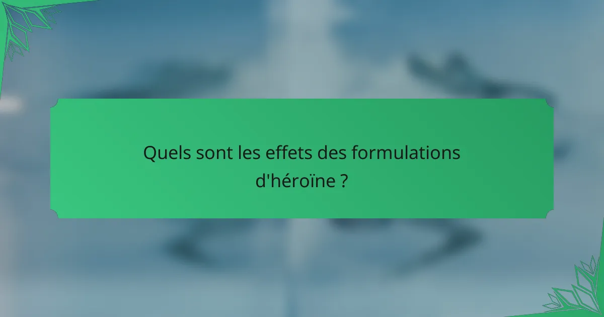 Quels sont les effets des formulations d'héroïne ?