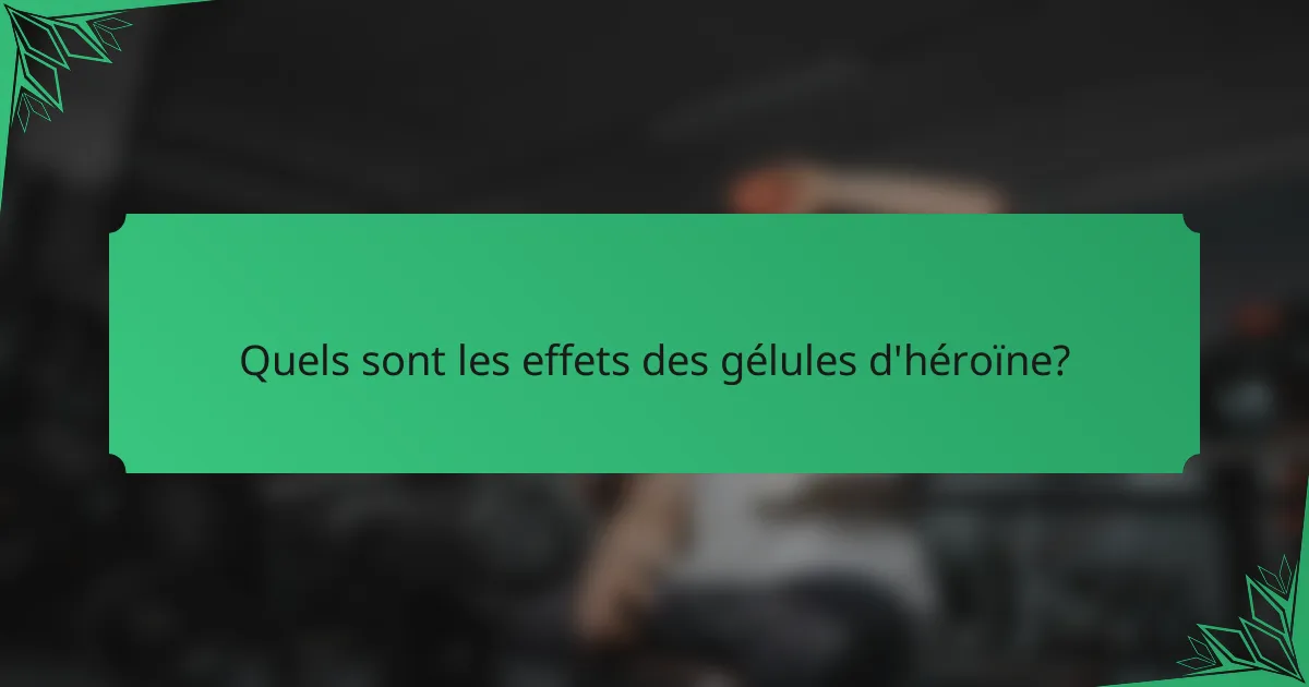 Quels sont les effets des gélules d'héroïne?