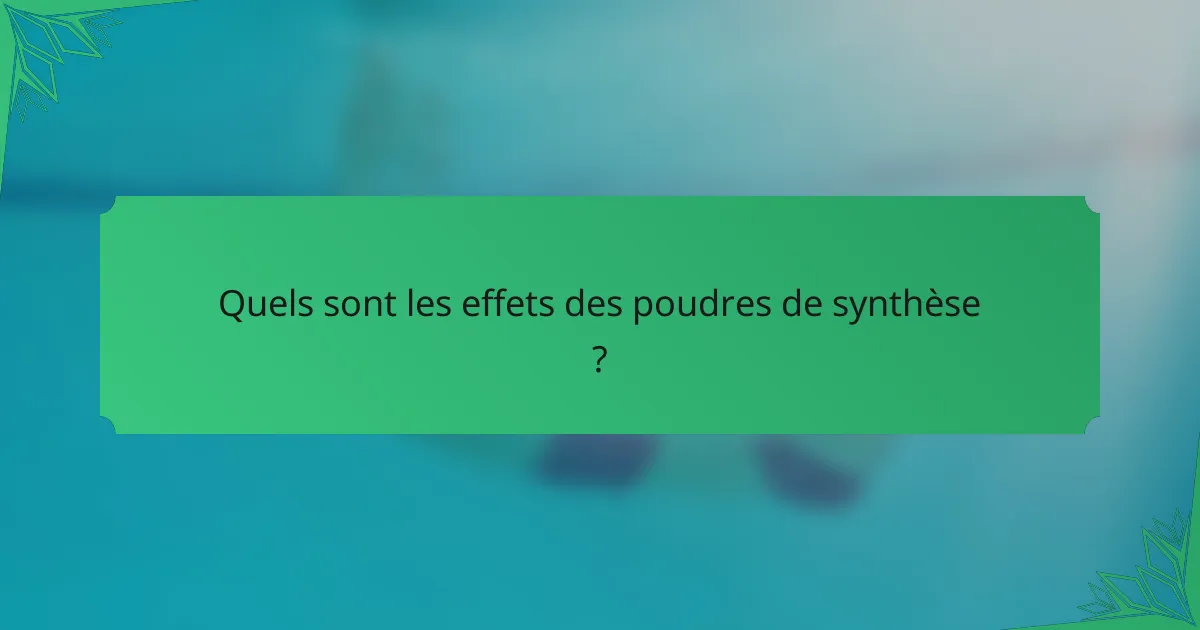 Quels sont les effets des poudres de synthèse ?