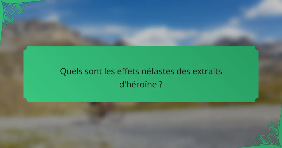 Quels sont les effets néfastes des extraits d'héroïne ?
