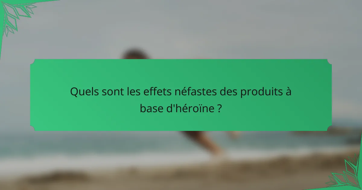 Quels sont les effets néfastes des produits à base d'héroïne ?