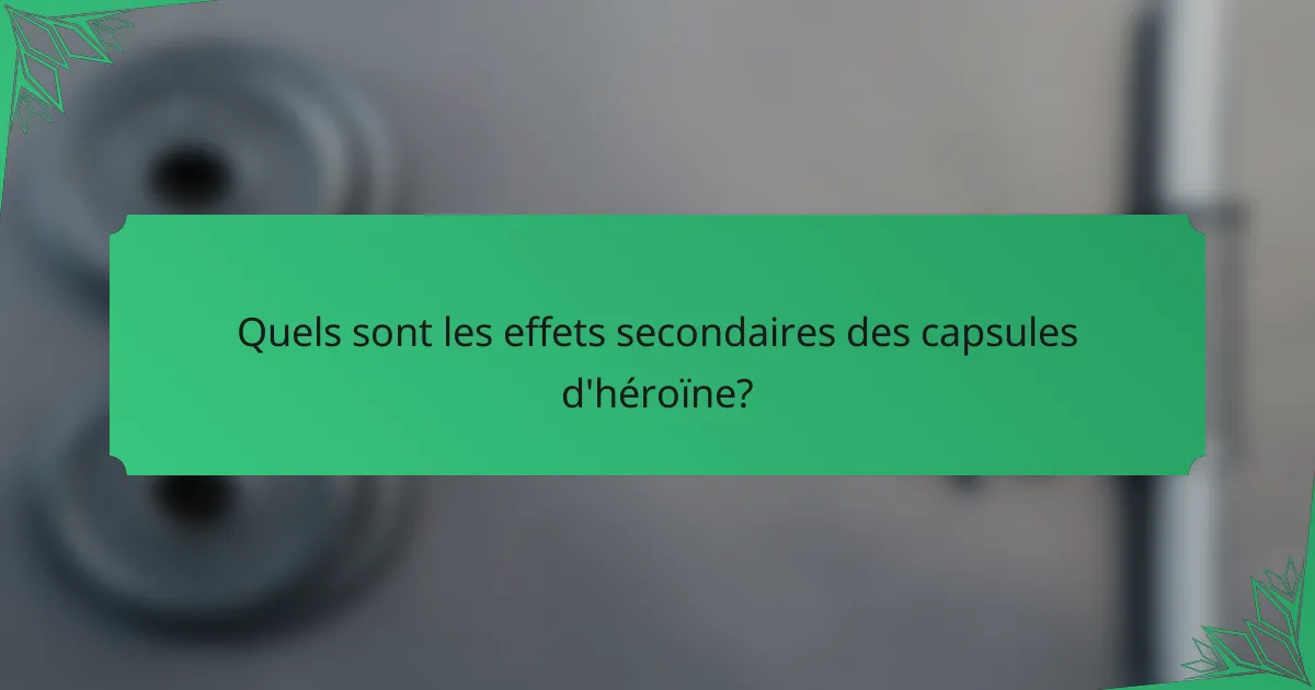 Quels sont les effets secondaires des capsules d'héroïne?