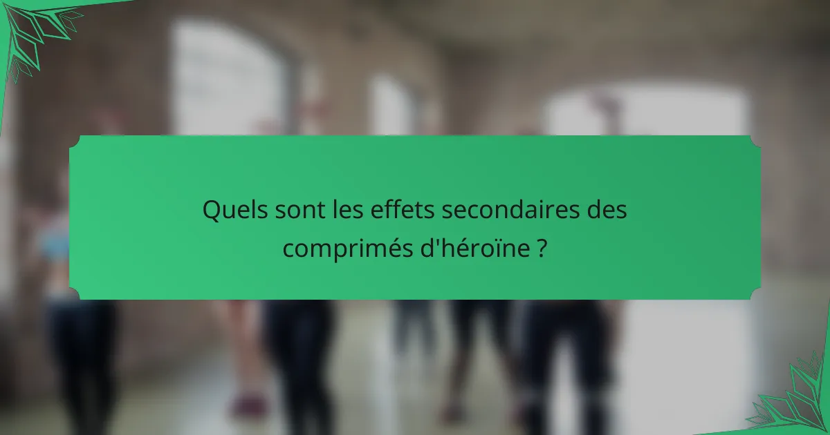 Quels sont les effets secondaires des comprimés d'héroïne ?