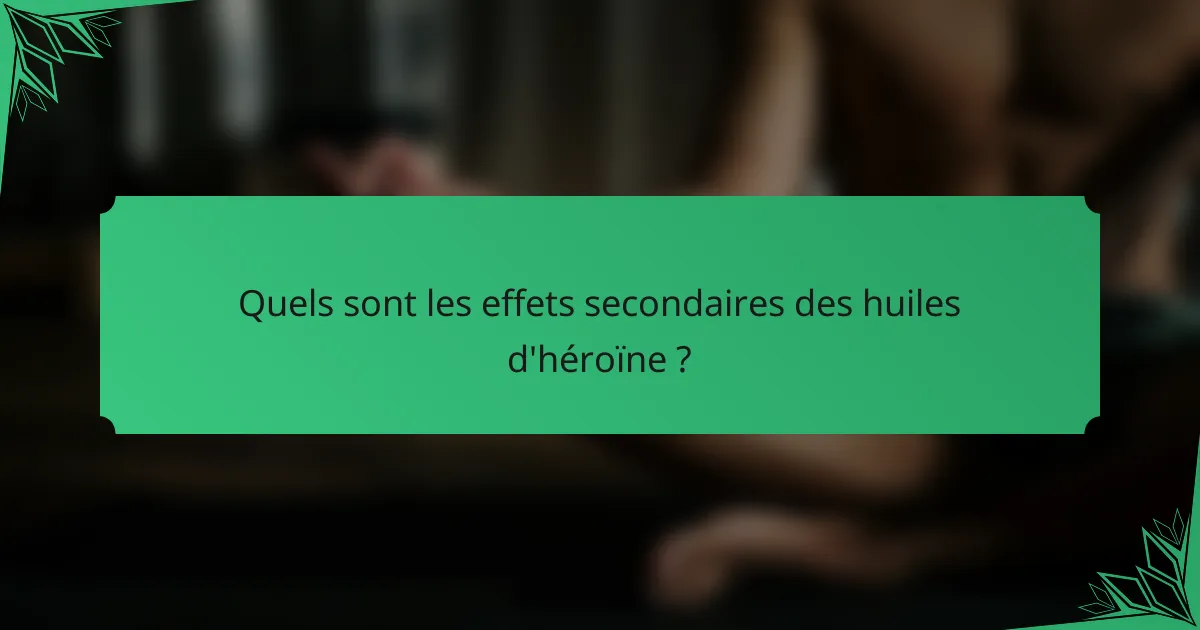 Quels sont les effets secondaires des huiles d'héroïne ?
